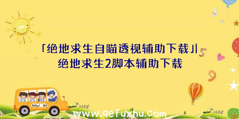 「绝地求生自瞄透视辅助下载」|绝地求生2脚本辅助下载